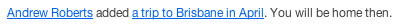 Andrew Roberts add a trip to Brisbane in April. You will be home then.